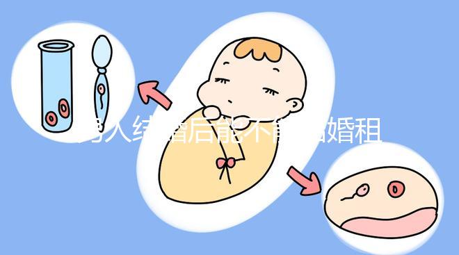 男人結婚后能不能結婚租的房子不數，有什么要注意弄清楚的呢？