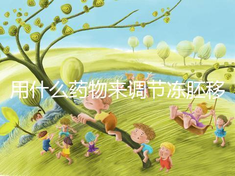 用什么藥物來調節凍胚移植內膜轉化的秘密？你想做什么？