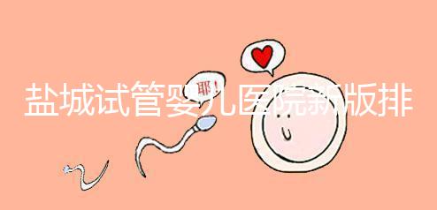 鹽城試管嬰兒醫院新版排名整理，包括2024年助孕機構價格表