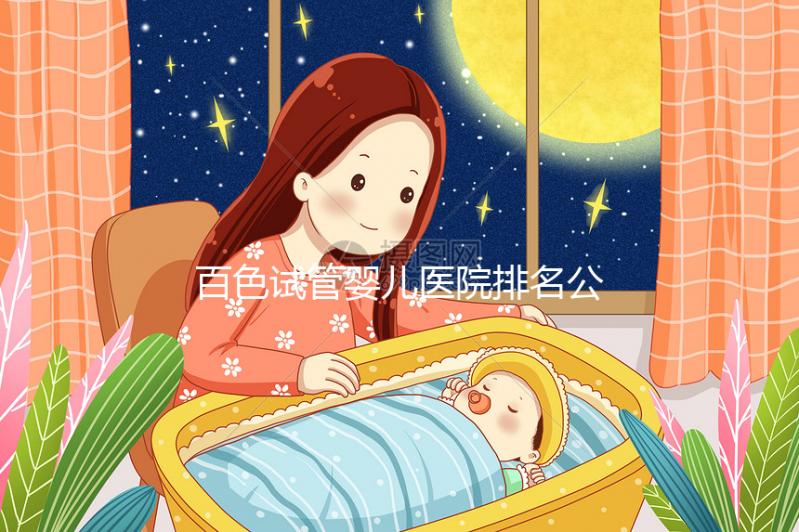 百色試管嬰兒醫(yī)院排名公開，哪家好看助孕成功案例數(shù)便知