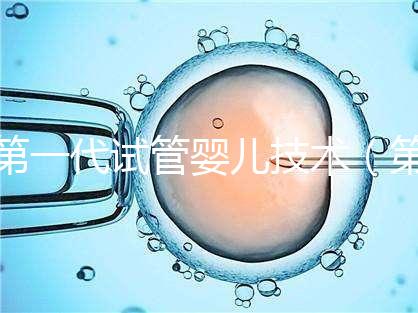 第一代試管嬰兒技術（第一代試管嬰兒技術是指）
