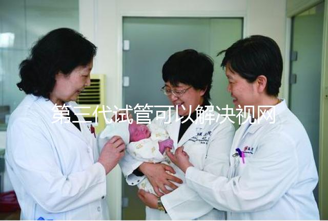 第三代試管可以解決視網膜色素變性，具體方法都在這里