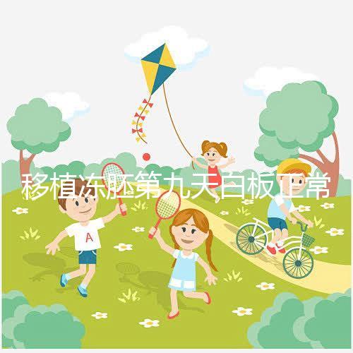 移植凍胚第九天白板正常嗎？懷孕其實還有希望