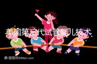 美國第三代試管嬰兒技術，讓“缺陷兒”無處遁形！