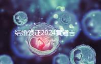 結(jié)婚領(lǐng)證2024黃道吉日答案來了，不懂該怎么選進(jìn)來看