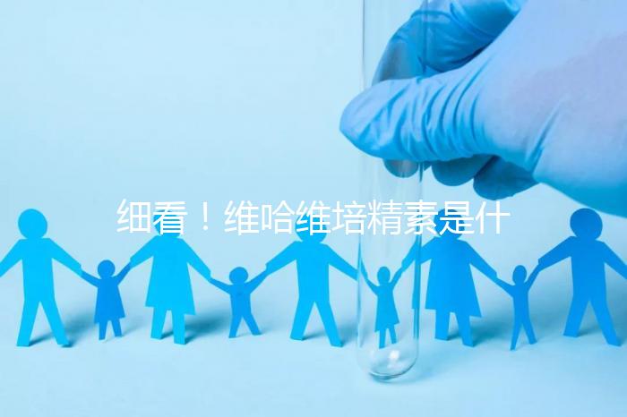 細(xì)看!維哈維培精素是什么,內(nèi)含詳細(xì)說(shuō)明書和成分介紹