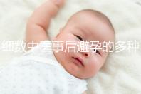 細(xì)數(shù)中醫(yī)事后避孕的多種方法,這些藥方曾經(jīng)可是大熱門