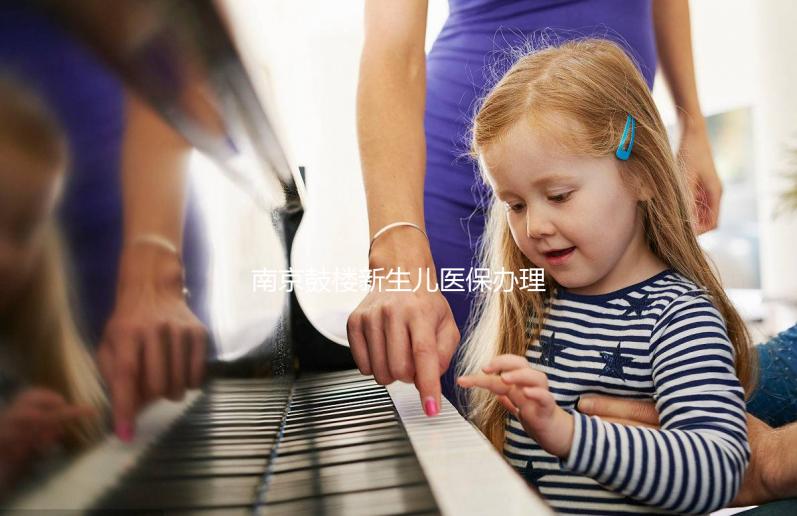 南京鼓樓新生兒醫(yī)保辦理流程2024,線上線下申請材料快get