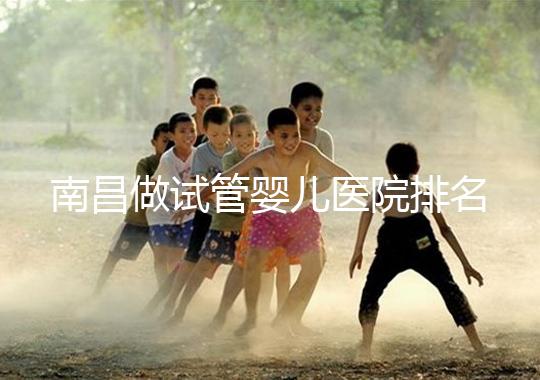 南昌做試管嬰兒醫院排名，這幾家醫院試管成功率都不錯！