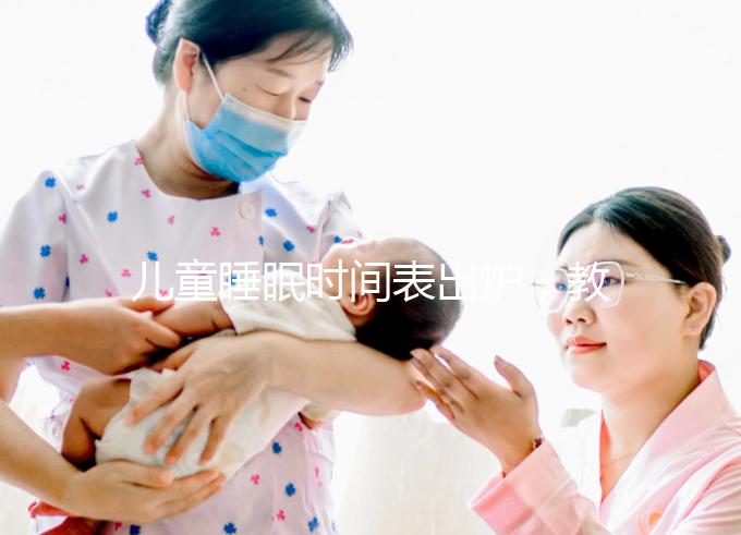 兒童睡眠時(shí)間表出爐,教你孩子怎么睡更聰明!