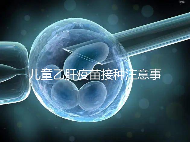 兒童乙肝疫苗接種注意事項要牢記，有禁忌癥時千萬別注射