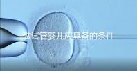 做試管嬰兒應具備的條件(女人什么條件下做試管)