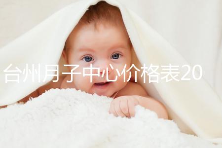 臺州月子中心價格表2024，想造椒江區哪個服務好戳