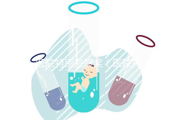 醫(yī)院特別發(fā)展獎(醫(yī)院特別發(fā)展獎項有哪些)