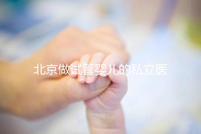 北京做試管嬰兒的私立醫院排名？北京十大私立試管醫院排名？