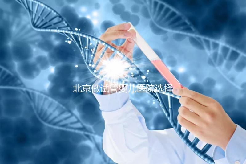 北京做試管嬰兒醫(yī)院選擇，這八家隨便選