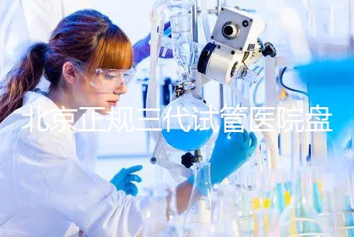 北京正規(guī)三代試管醫(yī)院盤點!2025榜單合法合規(guī)機構大公開!