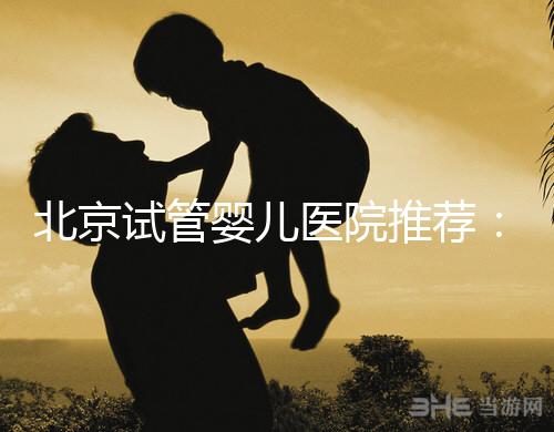 北京試管嬰兒醫(yī)院推薦:哪家醫(yī)院費(fèi)用低一些?