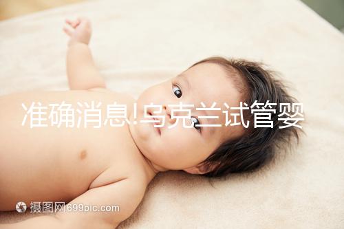 準確消息!烏克蘭試管嬰兒合法生育,零條件、無門檻就是這么任性