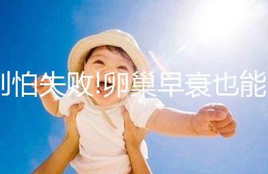 別怕失敗!卵巢早衰也能做試管嬰兒圓“寶寶夢(mèng)”