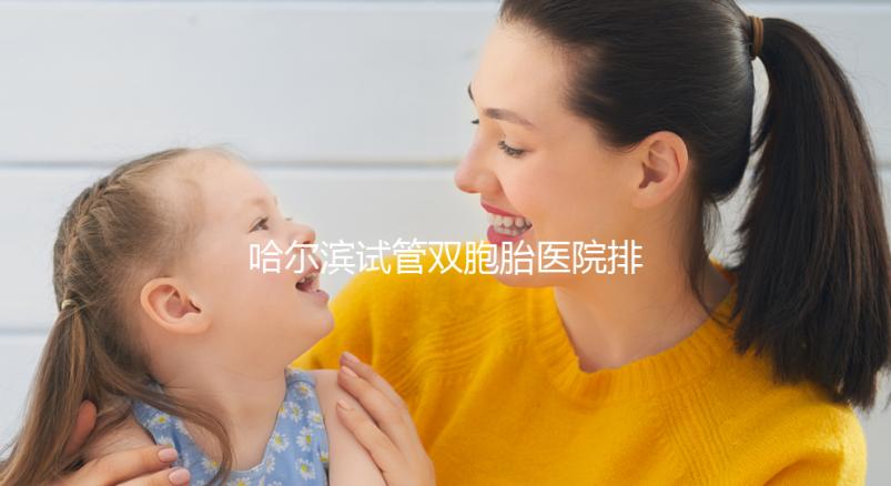 哈爾濱試管雙胞胎醫院排名一覽，平房哪個好、費用這都有