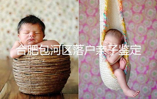 合肥包河區(qū)落戶親子鑒定機(jī)構(gòu)已更新,2024需準(zhǔn)備這些材料...