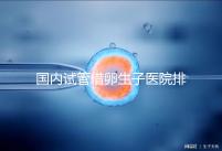 國(guó)內(nèi)試管借卵生子醫(yī)院排名（附熱門醫(yī)院推薦）