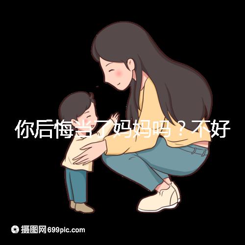 你后悔當了媽媽嗎？不好說！網友：不當媽媽你一定會后悔的！