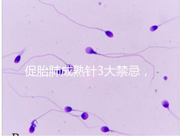 促胎肺成熟針3大禁忌,這份使用前注意事項(xiàng)請(qǐng)查收