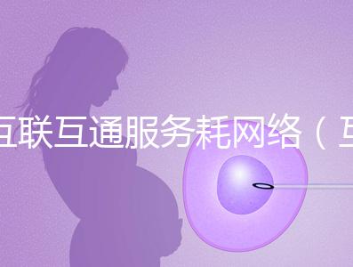 互聯(lián)互通服務耗網絡(互聯(lián)互通的好處)