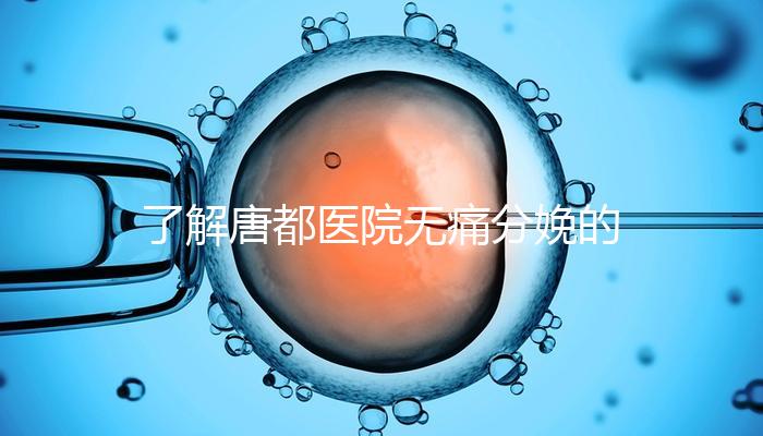 了解唐都醫(yī)院無痛分娩的費(fèi)用和流程，包括2024年價(jià)格表