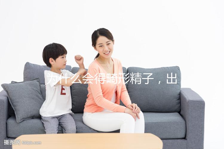 為什么會得畸形精子，出現這兩大癥狀你就得注意了