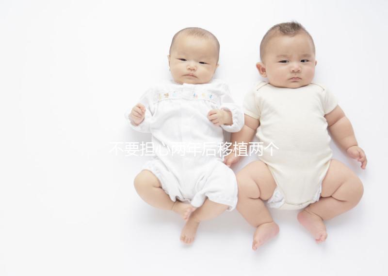 不要擔心兩年后移植兩個冷凍胚胎是否是雙胞胎，找出影響