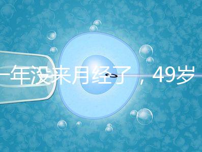 一年沒(méi)來(lái)月經(jīng)了,49歲做試管嬰兒成功的幾率大嗎?