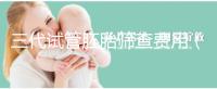 三代試管胚胎篩查費(fèi)用（三代試管胚胎篩查費(fèi)用多少）