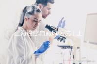 上海治療白癜風(fēng)醫(yī)院（上海治療白癜風(fēng)最好的醫(yī)生）
