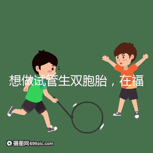 想做試管生雙胞胎，在福安哪個醫院能做試管嬰兒？
