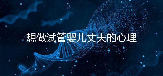 想做試管嬰兒丈夫的心理問題快看，會介意分人嗎？