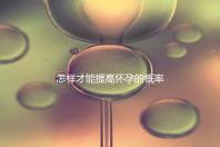 怎樣才能提高懷孕的概率？