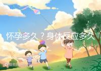 懷孕多久？身體反應多久？