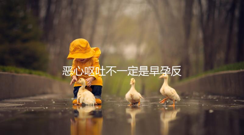 惡心嘔吐不一定是早孕反應(yīng),識(shí)別孕吐的3種方法