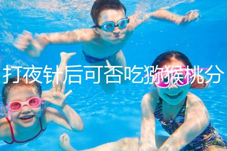 打夜針后可否吃獼猴桃分人，這些人吃了對身體不好要忌口