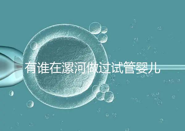 有誰在漯河做過試管嬰兒，具體費用及成功率是多少？