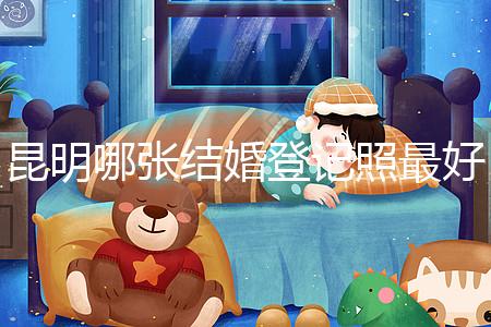 昆明哪張結(jié)婚登記照最好一次跟你說清楚，準備結(jié)婚的收藏