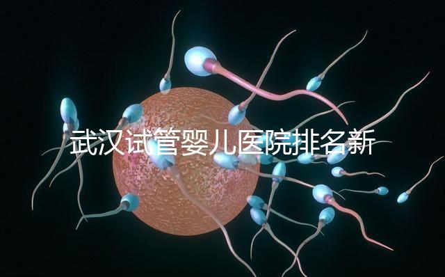 武漢試管嬰兒醫院排名新出爐，來看看2024哪些私立機構上榜