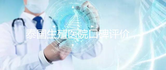 泰國生殖醫院口碑評價，網友真實體驗大揭秘