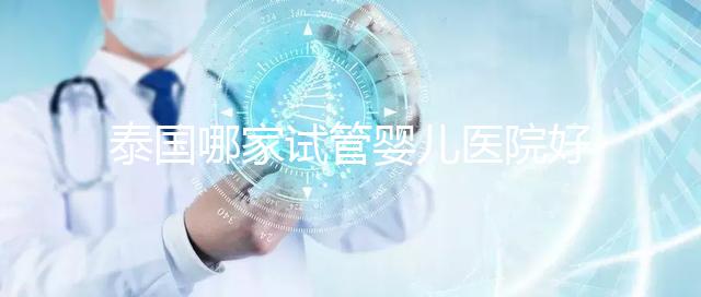 泰國哪家試管嬰兒醫院好？讓我們看看這個列表