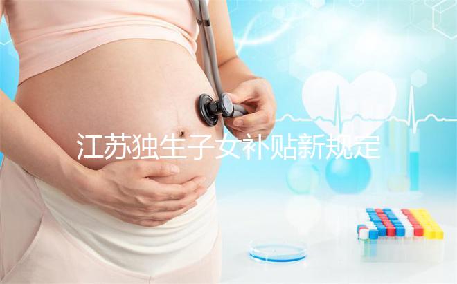 江蘇獨生子女補貼新規定來了，玄武、秦淮等區加分政策有變動