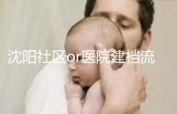 沈陽社區(qū)or醫(yī)院建檔流程、資料不同早準備，避免錯過時間