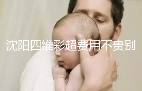 沈陽四維彩超費用不貴別省，附盛京醫院、市婦嬰預約流程